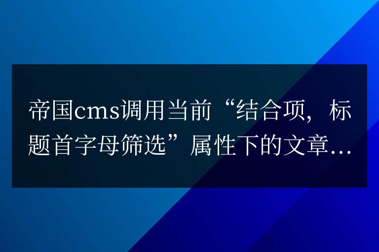 帝國cms調用當前列表模板“結合項”首字母篩選數量下的文章統計