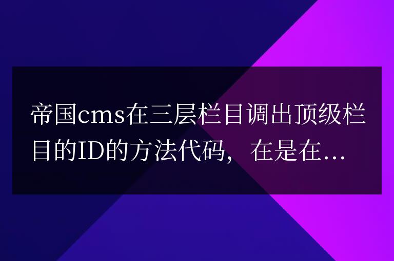 帝國cms在三層欄目調出頂級欄目的ID的方法代碼