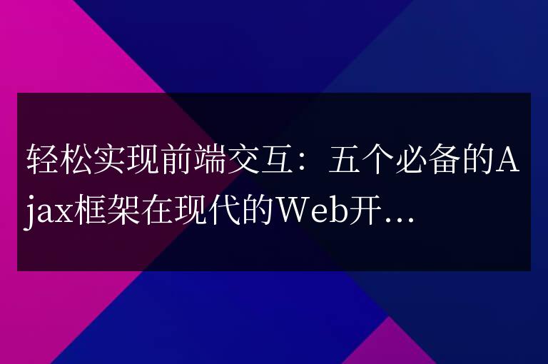 必備的Ajax框架：輕鬆實現前端交互的五個選擇