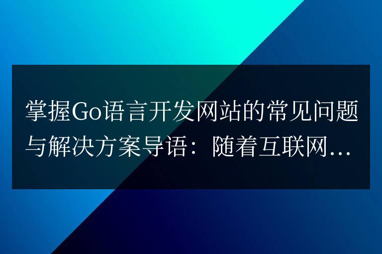 常見問題與解決方案：掌握Go語言開發網站的關鍵信息