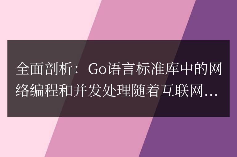 深入解析：Go語言標準庫中的網絡編程和併發處理