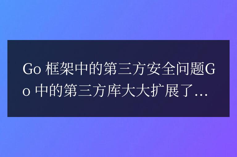 golang框架的第三方庫安全問題有哪些？